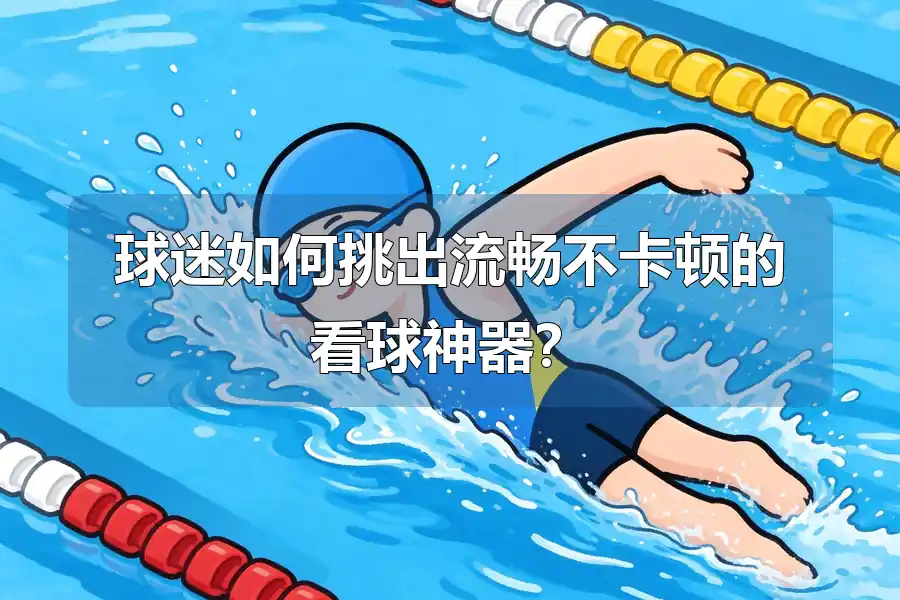 球迷如何挑出流畅不卡顿的看球神器?